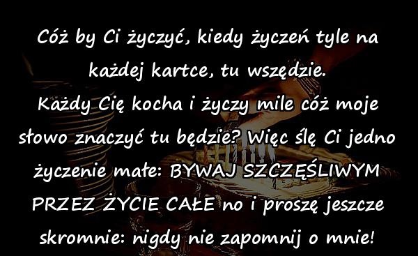 Cóż by Ci życzyć, kiedy życzeń tyle na każdej kartce